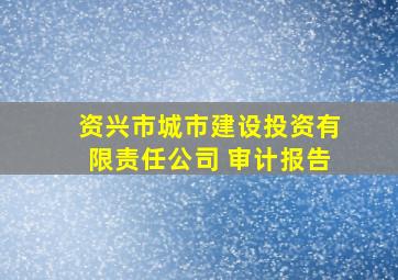 资兴市城市建设投资有限责任公司 审计报告